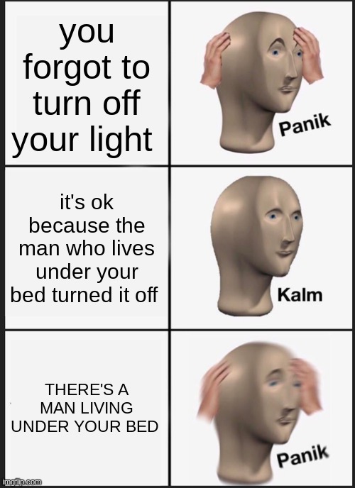 Panik Kalm Panik Meme | you forgot to turn off your light; it's ok because the man who lives under your bed turned it off; THERE'S A MAN LIVING UNDER YOUR BED | image tagged in memes,panik kalm panik | made w/ Imgflip meme maker