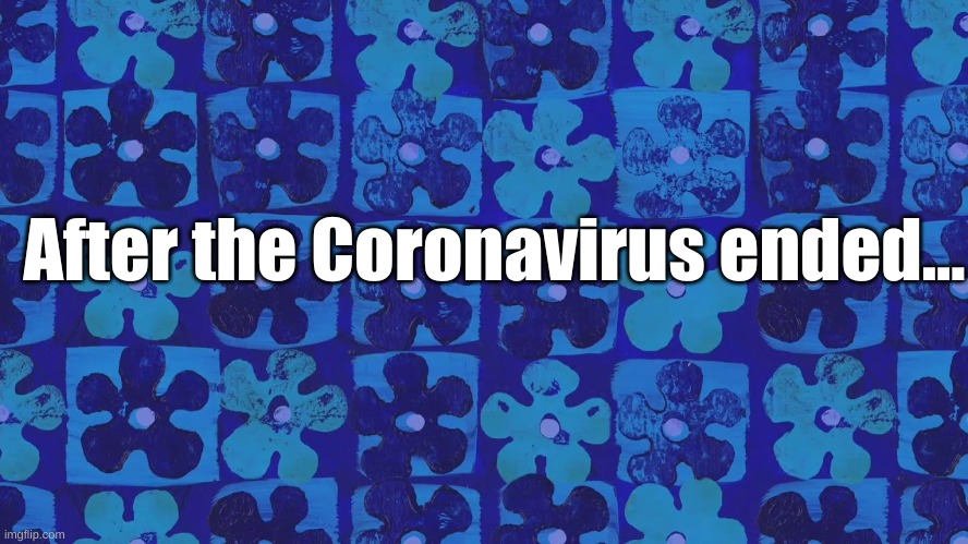 After the Coronavirus ended... | After the Coronavirus ended... | image tagged in spongebob,spongebob squarepants | made w/ Imgflip meme maker