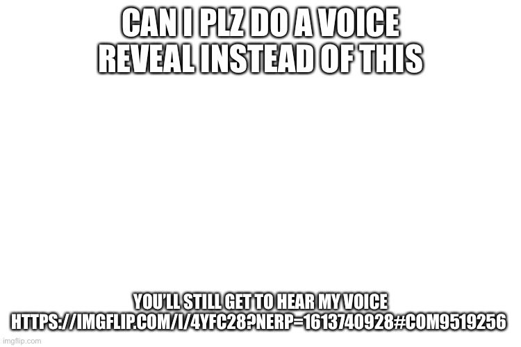 Plz https://imgflip.com/i/4yfc28?nerp=1613740928#com9519256 | CAN I PLZ DO A VOICE REVEAL INSTEAD OF THIS; YOU’LL STILL GET TO HEAR MY VOICE HTTPS://IMGFLIP.COM/I/4YFC28?NERP=1613740928#COM9519256 | image tagged in i have my reasons,plz | made w/ Imgflip meme maker