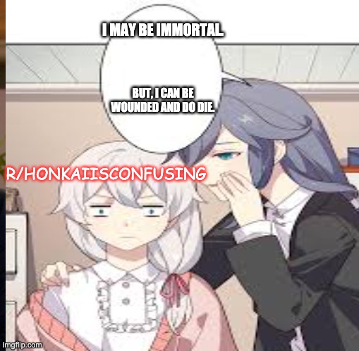 I really really, really, really need some help with concepts | I MAY BE IMMORTAL. BUT, I CAN BE WOUNDED AND DO DIE. R/HONKAIISCONFUSING | image tagged in honkaiimpact3rd,sonataavalon,helpme | made w/ Imgflip meme maker