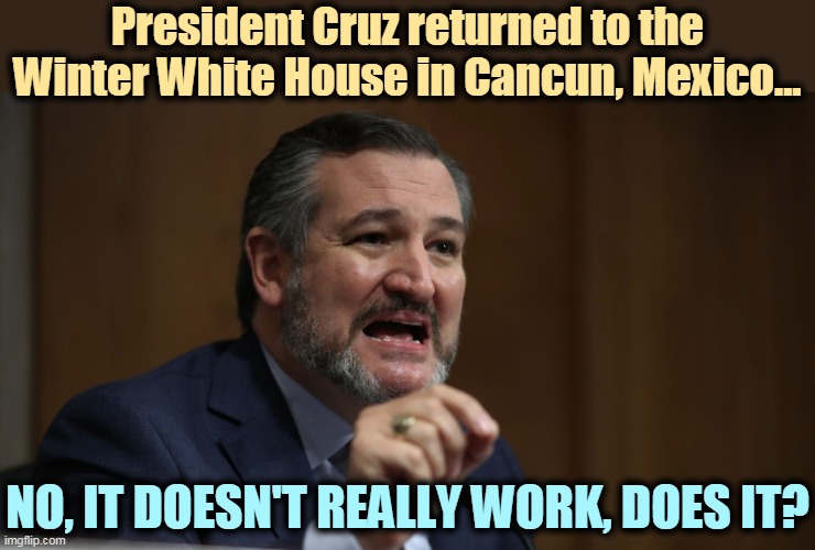 Another one bites the dust. | President Cruz returned to the Winter White House in Cancun, Mexico... NO, IT DOESN'T REALLY WORK, DOES IT? | image tagged in ted cruz,ambition,dead,bye bye | made w/ Imgflip meme maker