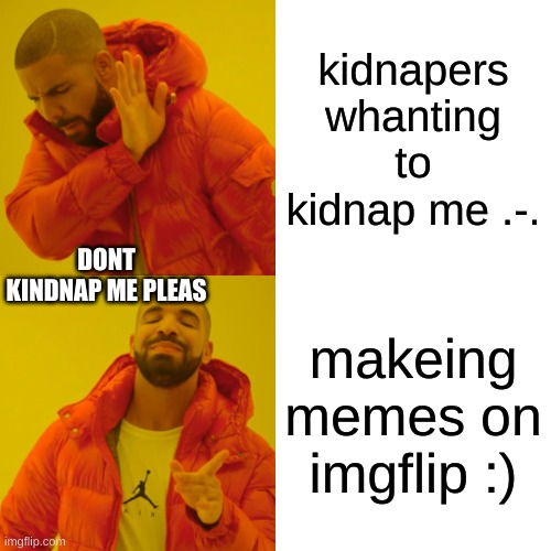 Drake Hotline Bling Meme | kidnapers whanting to kidnap me .-. DONT KINDNAP ME PLEAS; makeing memes on imgflip :) | image tagged in memes,drake hotline bling | made w/ Imgflip meme maker