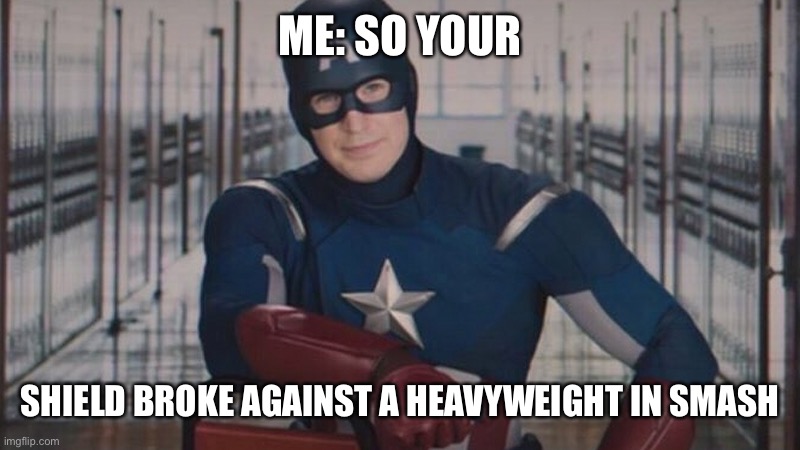 captain america so you | ME: SO YOUR; SHIELD BROKE AGAINST A HEAVYWEIGHT IN SMASH | image tagged in captain america so you | made w/ Imgflip meme maker