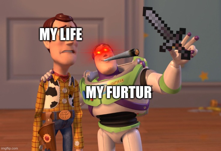 X, X Everywhere | MY LIFE; MY FURTUR | image tagged in memes,x x everywhere | made w/ Imgflip meme maker