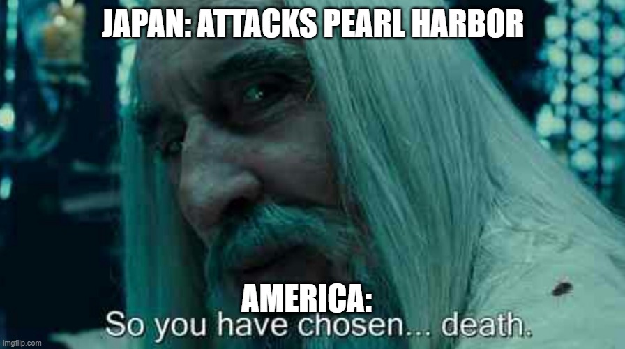 TACTICAL NUKE | JAPAN: ATTACKS PEARL HARBOR; AMERICA: | image tagged in so you have chosen death,memes,ww2 | made w/ Imgflip meme maker