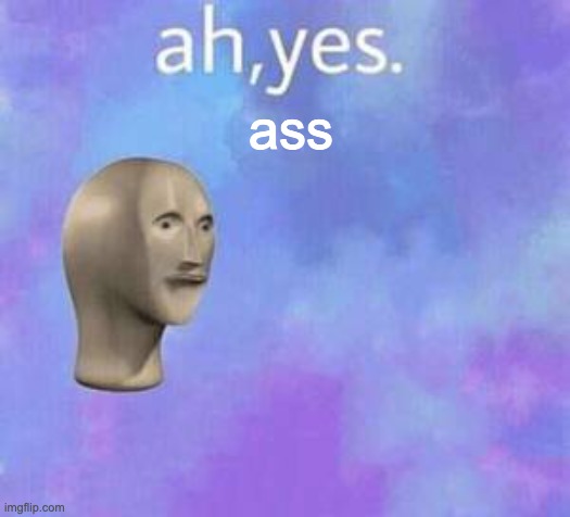 Ah yes | ass | image tagged in ah yes | made w/ Imgflip meme maker