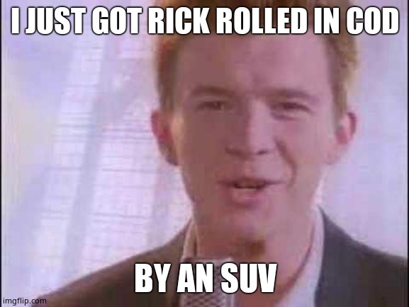 rick roll | I JUST GOT RICK ROLLED IN COD; BY AN SUV | image tagged in rick roll | made w/ Imgflip meme maker