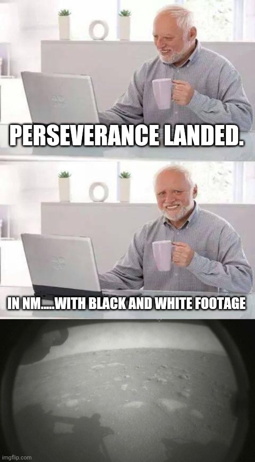 PERSEVERANCE LANDED. IN NM.....WITH BLACK AND WHITE FOOTAGE | image tagged in memes,hide the pain harold | made w/ Imgflip meme maker
