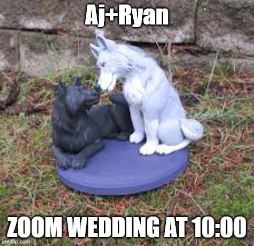 Please be there! Link in comments at 10! | Aj+Ryan; ZOOM WEDDING AT 10:00 | made w/ Imgflip meme maker