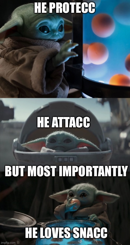 Baby yoda | HE PROTECC; HE ATTACC; BUT MOST IMPORTANTLY; HE LOVES SNACC | image tagged in he protec he attac but most importantly,baby yoda,funny memes,memes,yes | made w/ Imgflip meme maker
