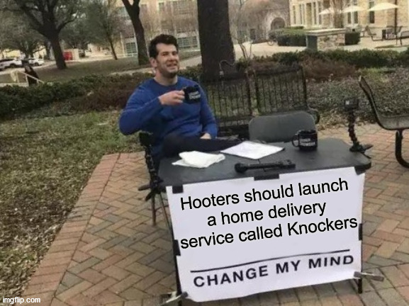 Change My Mind | Hooters should launch
a home delivery service called Knockers | image tagged in memes,change my mind,knock knock,no no hes got a point,i see what you did there | made w/ Imgflip meme maker