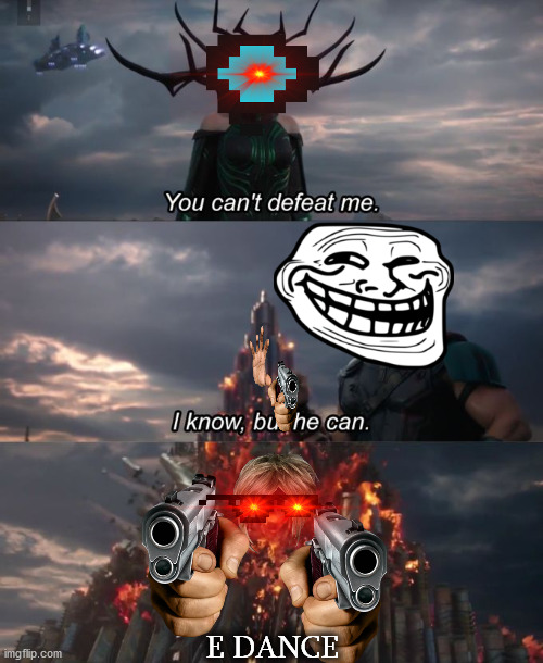 You can't defeat me | E DANCE | image tagged in you can't defeat me | made w/ Imgflip meme maker