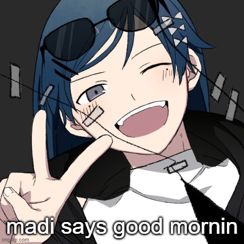 madi | madi says good mornin | image tagged in madi | made w/ Imgflip meme maker