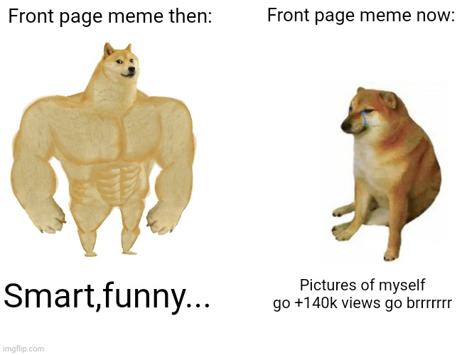Buff Doge vs. Cheems | Front page meme then:; Front page meme now:; Smart,funny... Pictures of myself go +140k views go brrrrrrr | image tagged in memes,buff doge vs cheems,goku drip | made w/ Imgflip meme maker