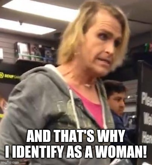 It's ma"am | AND THAT'S WHY I IDENTIFY AS A WOMAN! | image tagged in it's ma am | made w/ Imgflip meme maker