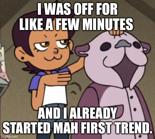 Yee | I WAS OFF FOR LIKE A FEW MINUTES; AND I ALREADY STARTED MAH FIRST TREND. | image tagged in e | made w/ Imgflip meme maker