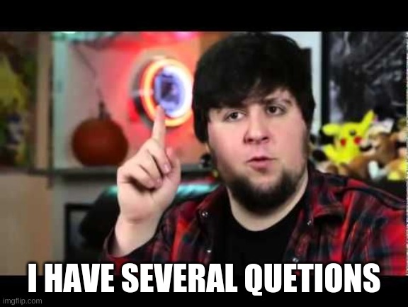 JonTron I have several questions | I HAVE SEVERAL QUETIONS | image tagged in jontron i have several questions | made w/ Imgflip meme maker