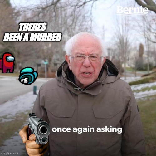 Bernie I Am Once Again Asking For Your Support | THERES BEEN A MURDER | image tagged in memes,bernie i am once again asking for your support | made w/ Imgflip meme maker