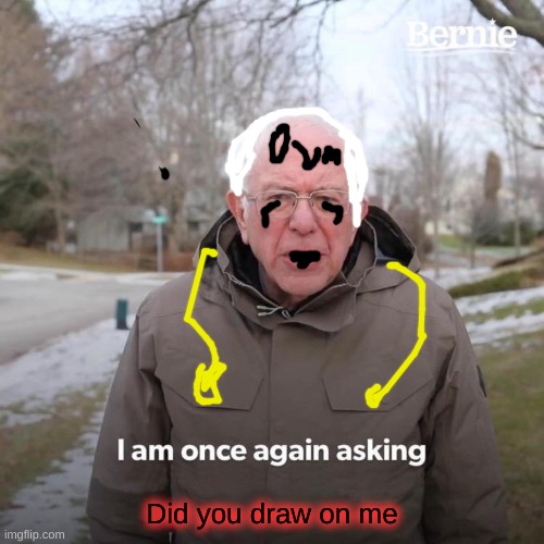 why u do dis | Did you draw on me | image tagged in memes,bernie i am once again asking for your support,drawing | made w/ Imgflip meme maker