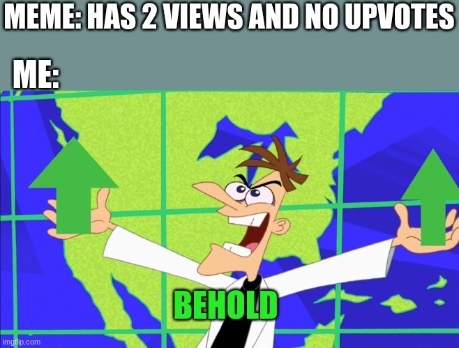 This Is True My Fellow Memers | MEME: HAS 2 VIEWS AND NO UPVOTES; ME:; BEHOLD | image tagged in heinz doofenshmirtz behold inator | made w/ Imgflip meme maker