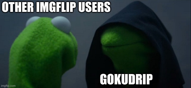 imgflip vs. gokudrip | OTHER IMGFLIP USERS; GOKUDRIP | image tagged in memes,evil kermit,imgflip users,gokudrip | made w/ Imgflip meme maker