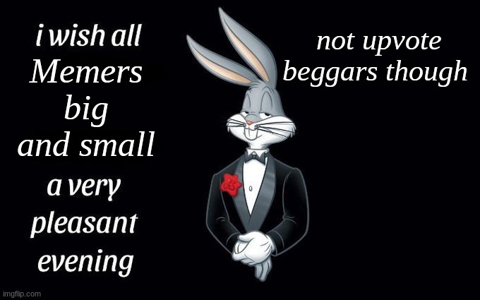 Have a nice friday imgflip | not upvote beggars though; Memers big and small | image tagged in i wish all the x a very pleasant evening,memes | made w/ Imgflip meme maker