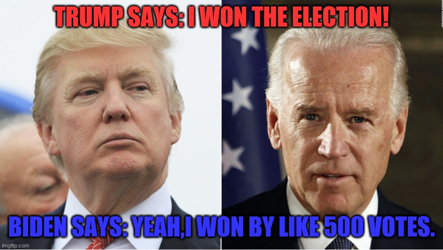 After the 2020 election,how trump reacts | TRUMP SAYS: I WON THE ELECTION! BIDEN SAYS: YEAH,I WON BY LIKE 500 VOTES. | image tagged in trump and biden | made w/ Imgflip meme maker