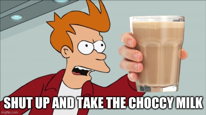 Shut Up And Take My Money Fry | SHUT UP AND TAKE THE CHOCCY MILK | image tagged in memes,choccy milk | made w/ Imgflip meme maker