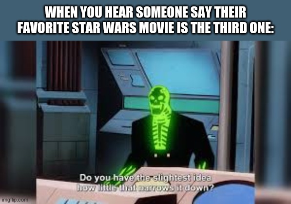 I mean, technically Revenge of The Sith, Return of the Jedi, and Rise of Skywalker are the 3rd movies for their trilogy | WHEN YOU HEAR SOMEONE SAY THEIR FAVORITE STAR WARS MOVIE IS THE THIRD ONE: | image tagged in do you have the slightest idea how little,star wars,movies | made w/ Imgflip meme maker