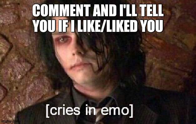 cries in emo | COMMENT AND I'LL TELL YOU IF I LIKE/LIKED YOU | image tagged in cries in emo | made w/ Imgflip meme maker
