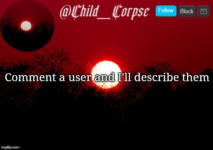 Child_Corpse announcement template | Comment a user and I'll describe them | image tagged in child_corpse announcement template | made w/ Imgflip meme maker