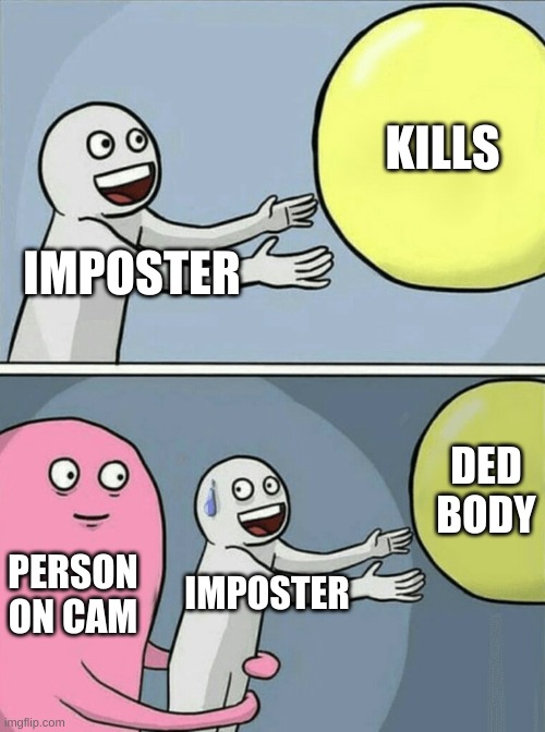 among us be like | KILLS; IMPOSTER; DED BODY; PERSON ON CAM; IMPOSTER | image tagged in memes,running away balloon | made w/ Imgflip meme maker