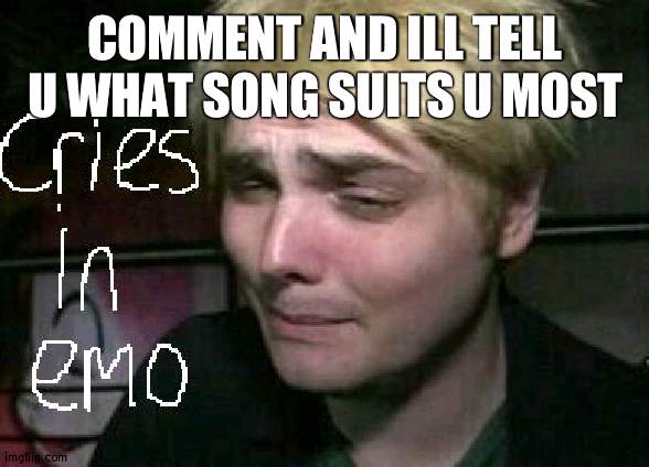 cries in emo | COMMENT AND ILL TELL U WHAT SONG SUITS U MOST | image tagged in cries in emo | made w/ Imgflip meme maker