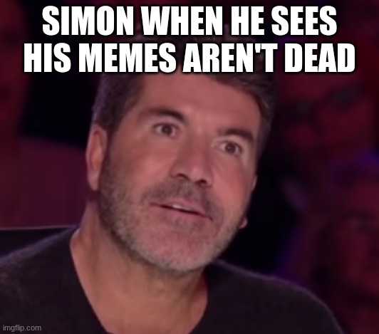 Simons Alive, again | SIMON WHEN HE SEES HIS MEMES AREN'T DEAD | image tagged in simon surprised | made w/ Imgflip meme maker