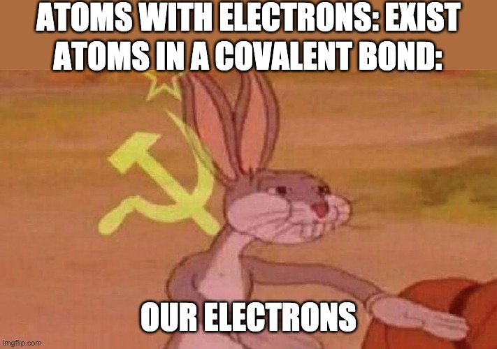 Our Electrons |  ATOMS WITH ELECTRONS: EXIST; ATOMS IN A COVALENT BOND:; OUR ELECTRONS | image tagged in our meme | made w/ Imgflip meme maker