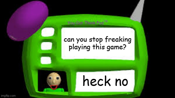 Baldi Can you think pad | can you stop freaking playing this game? heck no | image tagged in baldi can you think pad | made w/ Imgflip meme maker