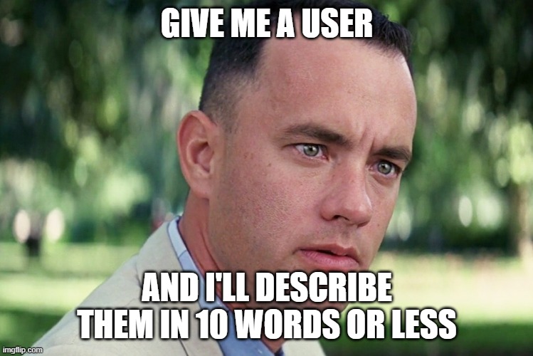 And Just Like That | GIVE ME A USER; AND I'LL DESCRIBE THEM IN 10 WORDS OR LESS | image tagged in memes,and just like that | made w/ Imgflip meme maker