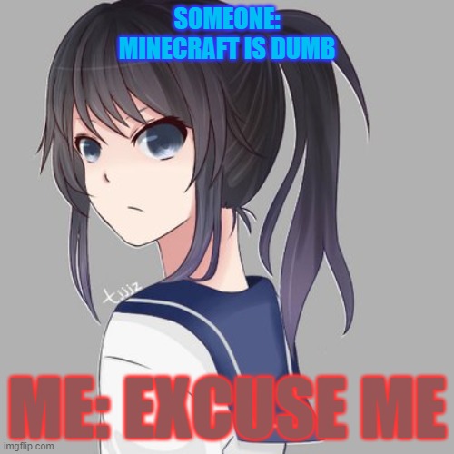 ... | SOMEONE: MINECRAFT IS DUMB; ME: EXCUSE ME | image tagged in ayonoaishi | made w/ Imgflip meme maker