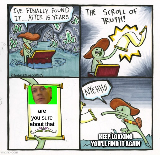 Truth | are you sure about that; KEEP LOKKING YOU'LL FIND IT AGAIN | image tagged in memes,the scroll of truth | made w/ Imgflip meme maker