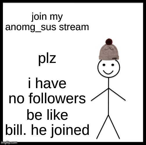 pls :( | join my anomg_sus stream; plz; i have no followers; be like bill. he joined | image tagged in memes,be like bill | made w/ Imgflip meme maker