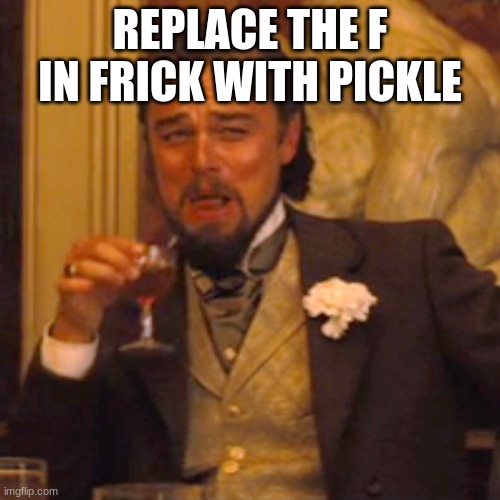 Laughing Leo | REPLACE THE F IN FRICK WITH PICKLE | image tagged in memes,laughing leo | made w/ Imgflip meme maker