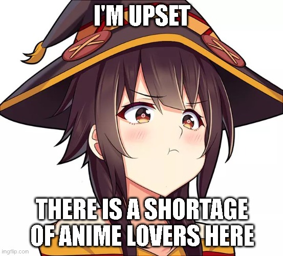 I am not a loli | I'M UPSET; THERE IS A SHORTAGE OF ANIME LOVERS HERE | image tagged in i am not a loli | made w/ Imgflip meme maker