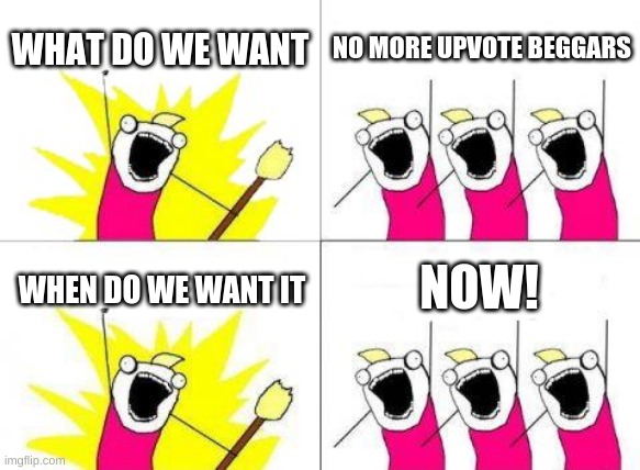 No More Upvote Begging | WHAT DO WE WANT; NO MORE UPVOTE BEGGARS; NOW! WHEN DO WE WANT IT | image tagged in memes,what do we want | made w/ Imgflip meme maker