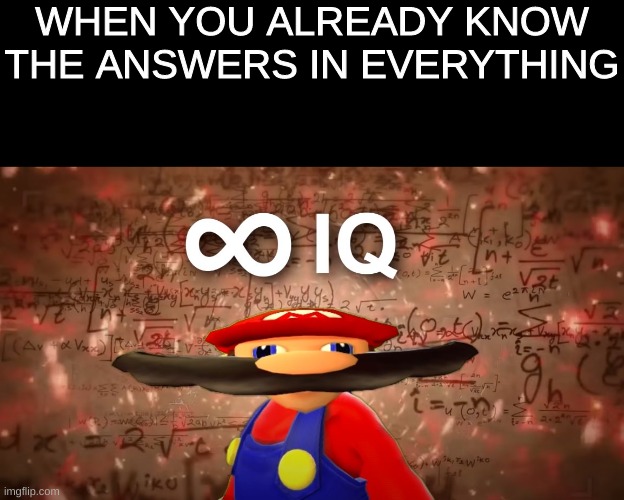 IQ Deluxe | WHEN YOU ALREADY KNOW THE ANSWERS IN EVERYTHING | image tagged in infinite iq mario | made w/ Imgflip meme maker