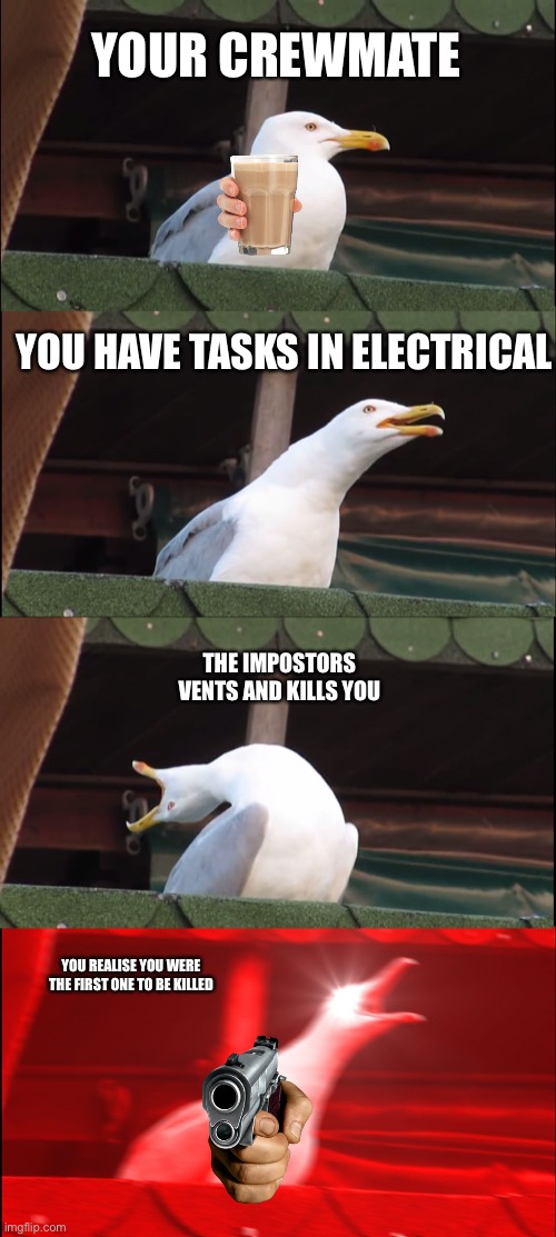 Bzkebe | YOUR CREWMATE; YOU HAVE TASKS IN ELECTRICAL; THE IMPOSTORS VENTS AND KILLS YOU; YOU REALISE YOU WERE THE FIRST ONE TO BE KILLED | image tagged in memes,inhaling seagull | made w/ Imgflip meme maker