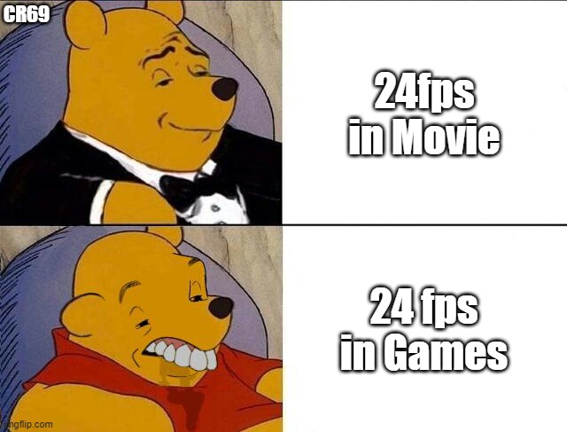true | CR69; 24fps in Movie; 24 fps in Games | image tagged in tuxedo winnie the pooh grossed reverse,memes,meme,funny memes,tuxedo winnie the pooh,winnie the pooh | made w/ Imgflip meme maker
