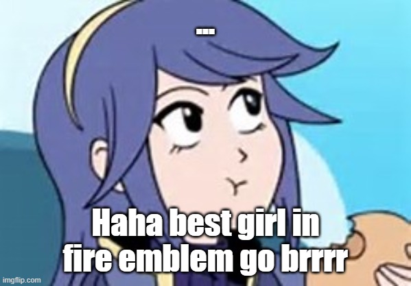 Fire Emblem Lucina | ... Haha best girl in fire emblem go brrrr | image tagged in fire emblem lucina | made w/ Imgflip meme maker