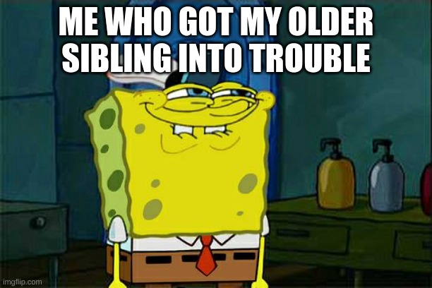 me be like | ME WHO GOT MY OLDER SIBLING INTO TROUBLE | image tagged in memes,don't you squidward | made w/ Imgflip meme maker