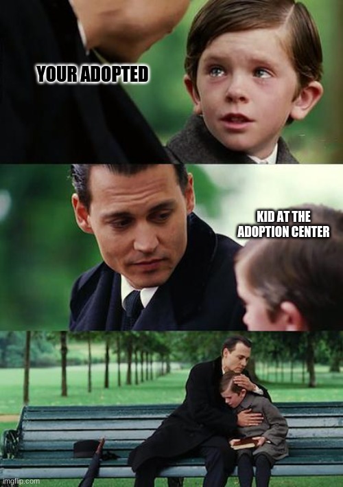 heppy | YOUR ADOPTED; KID AT THE ADOPTION CENTER | image tagged in memes,finding neverland,wholesome | made w/ Imgflip meme maker