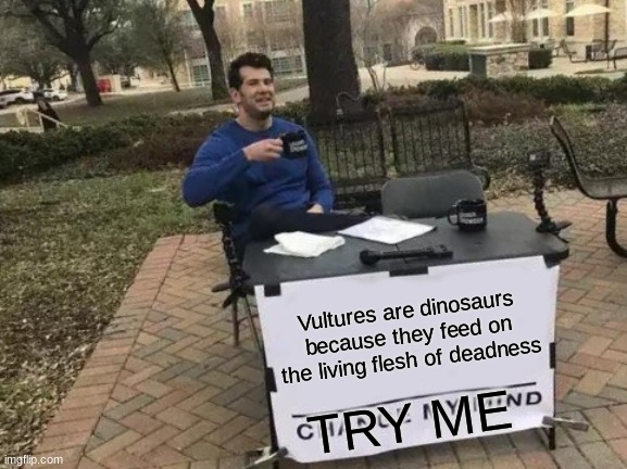 Change My Mind Meme | Vultures are dinosaurs because they feed on the living flesh of deadness; TRY ME | image tagged in memes,change my mind | made w/ Imgflip meme maker